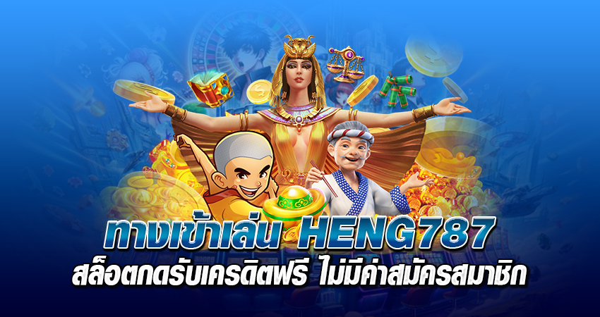 ทางเข้าเล่น heng787 สล็อต กดรับเครดิตฟรี ไม่มีค่าสมัครสมาชิก